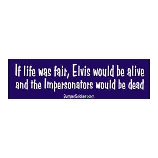 If life was fair, Elvis would be alive and the impersonators would be 