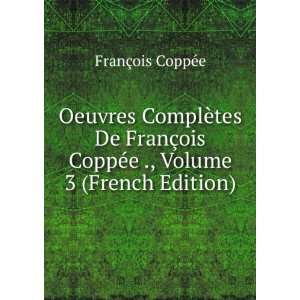   ois CoppÃ©e ., Volume 3 (French Edition) FranÃ§ois CoppÃ©e