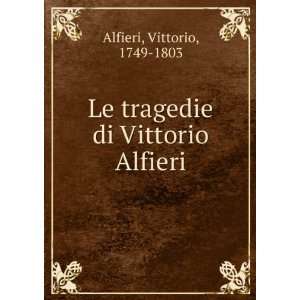    Le tragedie di Vittorio Alfieri Vittorio, 1749 1803 Alfieri Books
