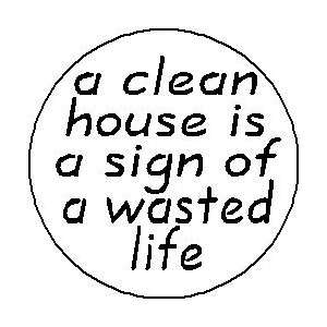  A CLEAN HOUSE IS A SIGN OF A WASTED LIFE 1.25 Magnet 
