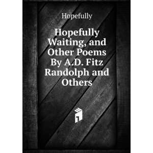 Hopefully Waiting, and Other Poems By A.D. Fitz Randolph and Others 