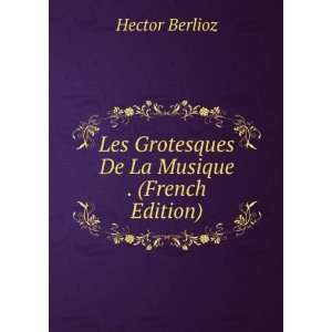   Les Grotesques De La Musique . (French Edition) Hector Berlioz Books