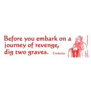 Before You Embark on a Journey of Revenge, Dig Two Graves.  Confucius 