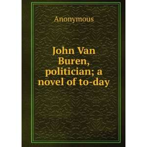    John Van Buren, politician; a novel of to day Anonymous Books