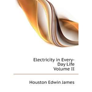   Electricity in Every Day Life. Volume II Houston Edwin James Books