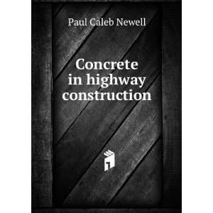 Concrete in highway construction Paul Caleb Newell  Books