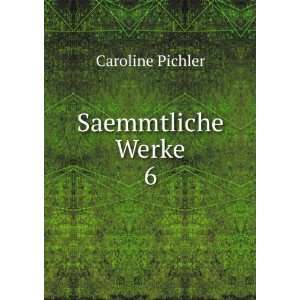  Saemmtliche Werke. 6 Caroline Pichler Books