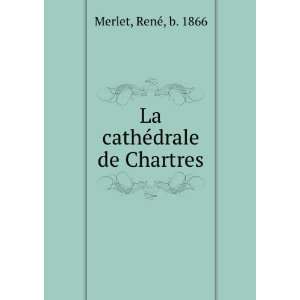    La cathÃ©drale de Chartres RenÃ©, b. 1866 Merlet Books