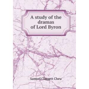  A study of the dramas of Lord Byron Samuel Claggett Chew Books