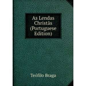    As Lendas ChristÃ£s (Portuguese Edition) TeÃ³filo Braga Books