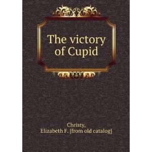   The victory of Cupid Elizabeth F. [from old catalog] Christy Books