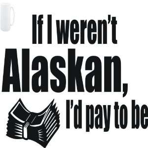  Mug White  If I werent Alaskan, Id pay to be  Usa 