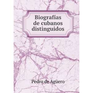  ­as de cubanos distinguidos Pedro de AgÃ¼ero  Books