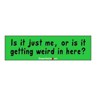 Is it just me, or is it getting weird in here?   funny bumper stickers 