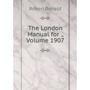  The London Manual for ., Volume 1907 Robert Donald Books