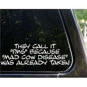 They call it PMS because MAD COW DISEASE was already taken funny 