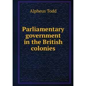   Parliamentary government in the British colonies Alpheus Todd Books