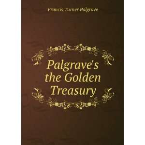    Palgraves the Golden Treasury Francis Turner Palgrave Books