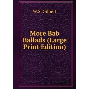    More Bab Ballads (Large Print Edition) W.S. Gilbert Books