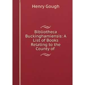   List of Books Relating to the County of . Henry Gough Books