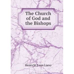    The Church of God and the Bishops Henry St.J. von Liano Books