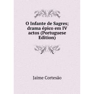 Infante de Sagres; drama Ã©pico em IV actos (Portuguese Edition 