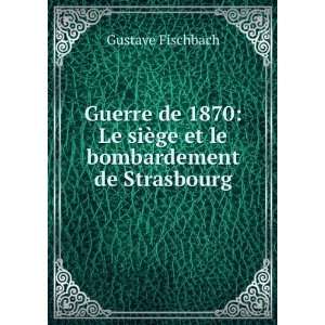   Le siÃ¨ge et le bombardement de Strasbourg Gustave Fischbach Books