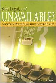Safe, Legal, and Unavailable? Abortion Politics In the United States 