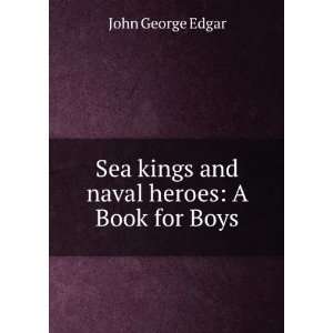   Sea kings and naval heroes A Book for Boys John George Edgar Books