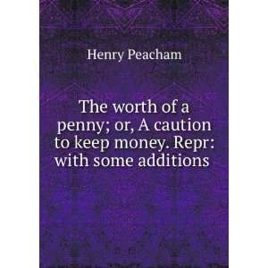 The Worth of a Penny; Or, a Caution to Keep Money. Repr With Some 