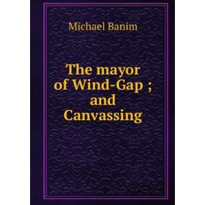    The mayor of Wind Gap ; and Canvassing Michael Banim Books