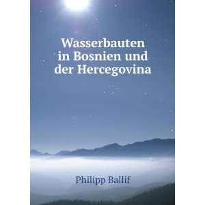    Wasserbauten in Bosnien und der Hercegovina Philipp Ballif Books