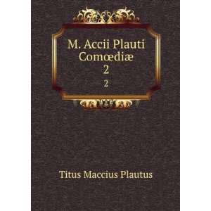    M. Accii Plauti ComÅdiÃ¦. 2 Titus Maccius Plautus Books