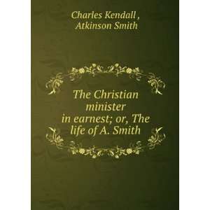  The Christian minister in earnest; or, The life of A 