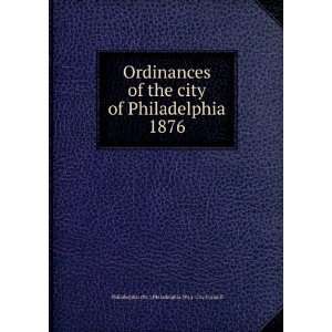 Ordinances of the city of Philadelphia 1876 Philadelphia (Pa.). City 