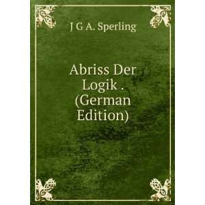    Abriss Der Logik . (German Edition) J G A. Sperling Books