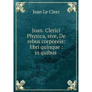  Joan. Clerici Physica, sive, De rebus corporeis libri 