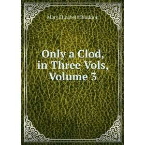  Only a Clod, in Three Vols, Volume 3 Mary Elizabeth 