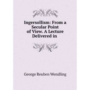  Ingersollism From a Secular Point of View. A Lecture 