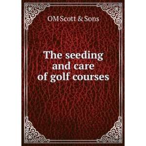  The seeding and care of golf courses OM Scott & Sons 