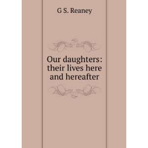  Our daughters their lives here and hereafter G S. Reaney Books