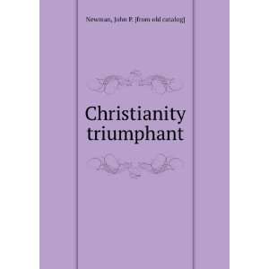  Christianity triumphant John P. [from old catalog] Newman Books