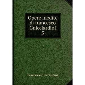  Opere inedite di francesco Guicciardini. 5 Francesco 