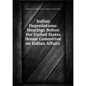   House Committee on Indian Affairs . United States Congress. House