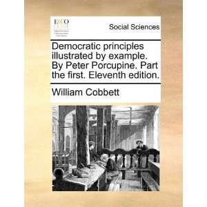 Democratic principles illustrated by example. By Peter Porcupine. Part 