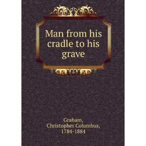  Man from his cradle to his grave. Christopher Columbus 