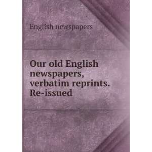   English newspapers, verbatim reprints. Re issued English newspapers