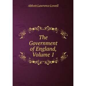    The Government of England, Volume 1 Abbott Lawrence Lowell Books