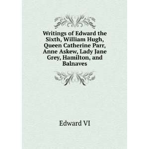 com Writings of Edward the Sixth, William Hugh, Queen Catherine Parr 
