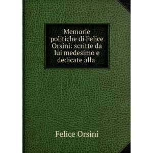   Felice Orsini scritte da lui medesimo e dedicate alla . Felice
